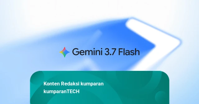 Google Rilis Model AI Baru Gemini 3.7 Flash, 3 Minggu Setelah Umumkan 3.6 Flash